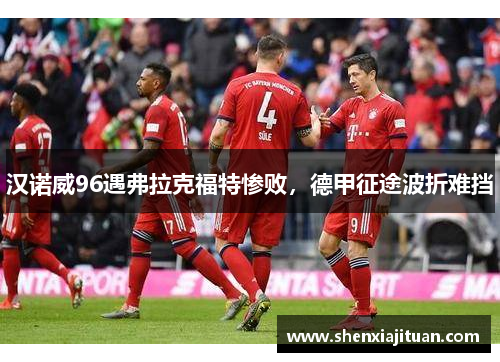 汉诺威96遇弗拉克福特惨败，德甲征途波折难挡