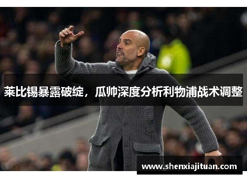 莱比锡暴露破绽，瓜帅深度分析利物浦战术调整