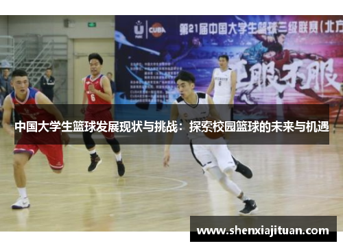中国大学生篮球发展现状与挑战：探索校园篮球的未来与机遇
