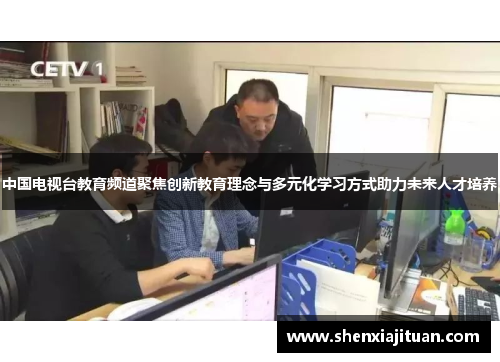中国电视台教育频道聚焦创新教育理念与多元化学习方式助力未来人才培养