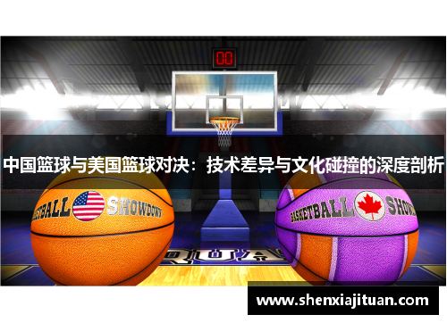 中国篮球与美国篮球对决：技术差异与文化碰撞的深度剖析