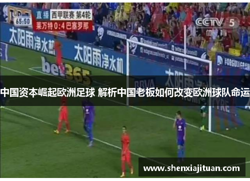 中国资本崛起欧洲足球 解析中国老板如何改变欧洲球队命运