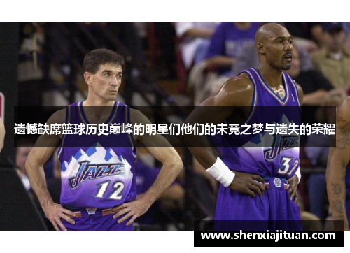 遗憾缺席篮球历史巅峰的明星们他们的未竟之梦与遗失的荣耀